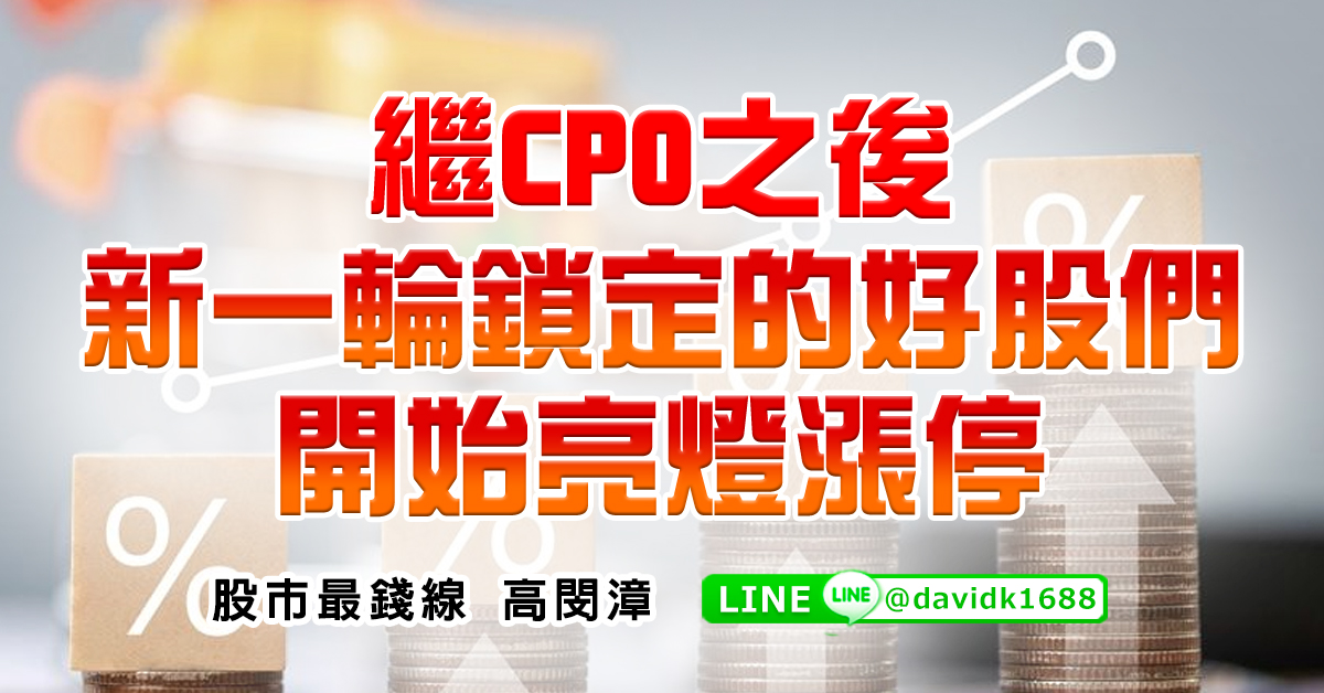 繼CPO之後，新一輪鎖定的好股們開始亮燈漲停